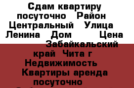 Сдам квартиру посуточно › Район ­ Центральный › Улица ­ Ленина › Дом ­ 41 › Цена ­ 1 100 - Забайкальский край, Чита г. Недвижимость » Квартиры аренда посуточно   . Забайкальский край,Чита г.
